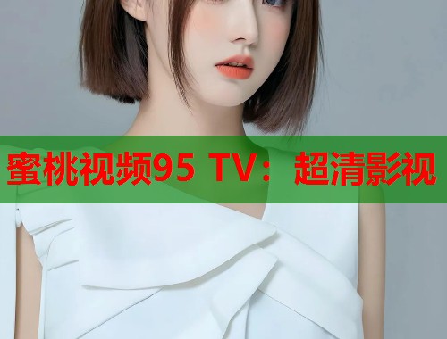 蜜桃视频95 TV：超清影视  第2张