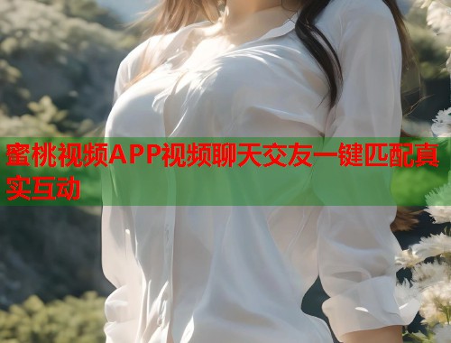 蜜桃视频APP视频聊天交友一键匹配真实互动  第1张