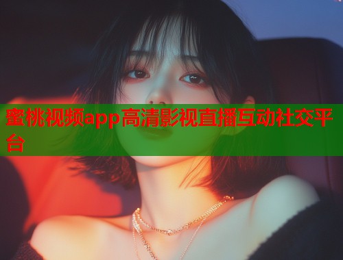 蜜桃视频app高清影视直播互动社交平台  第1张