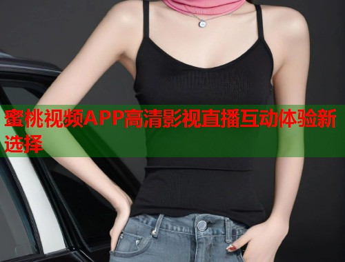 蜜桃视频APP高清影视直播互动体验新选择  第1张
