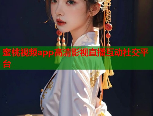 蜜桃视频app高清影视直播互动社交平台  第2张
