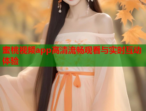 蜜桃视频app高清流畅观看与实时互动体验  第1张