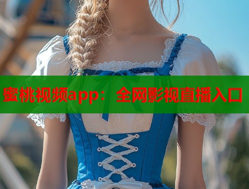 蜜桃视频app：全网影视直播入口  第1张