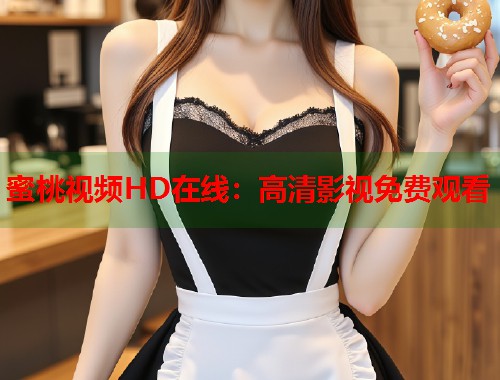 蜜桃视频HD在线：高清影视免费观看  第1张