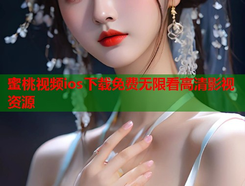 蜜桃视频ios下载免费无限看高清影视资源  第1张