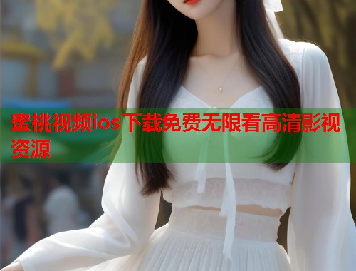 蜜桃视频ios下载免费无限看高清影视资源  第2张