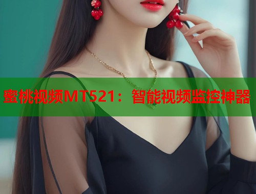 蜜桃视频MT521：智能视频监控神器  第1张