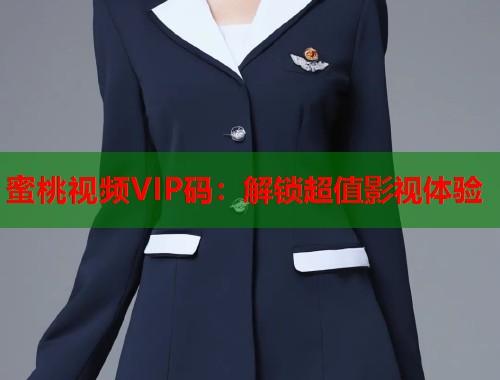 蜜桃视频VIP码：解锁超值影视体验  第1张