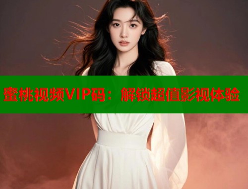 蜜桃视频VIP码：解锁超值影视体验  第2张