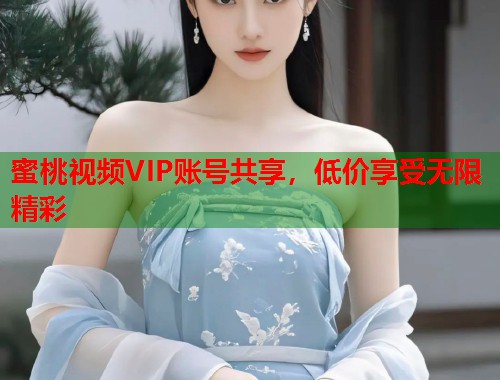 蜜桃视频VIP账号共享，低价享受无限精彩  第1张