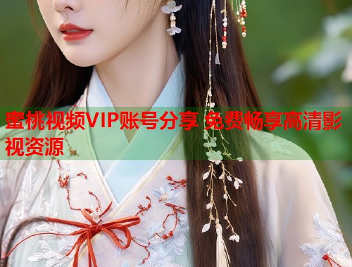 蜜桃视频VIP账号分享 免费畅享高清影视资源  第1张