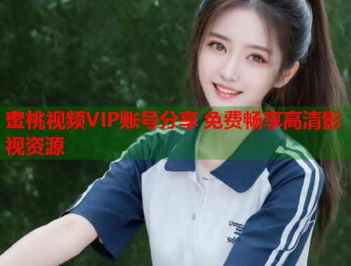 蜜桃视频VIP账号分享 免费畅享高清影视资源  第2张