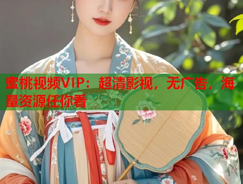 蜜桃视频VIP：超清影视，无广告，海量资源任你看  第1张