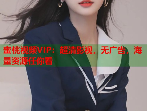 蜜桃视频VIP：超清影视，无广告，海量资源任你看  第2张