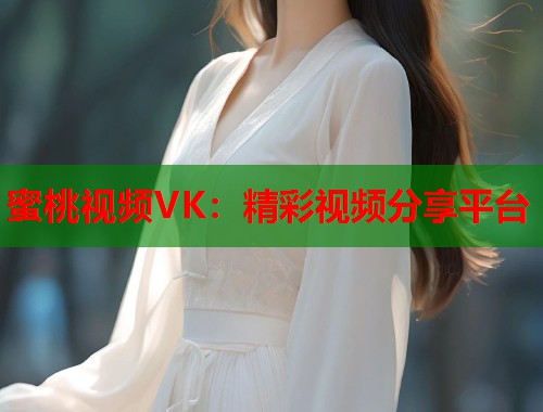 蜜桃视频VK：精彩视频分享平台  第1张