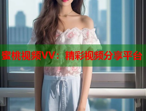 蜜桃视频VV：精彩视频分享平台  第1张