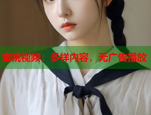 蜜桃视频：多样内容，无广告播放  第1张