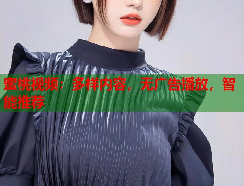 蜜桃视频：多样内容，无广告播放，智能推荐  第1张