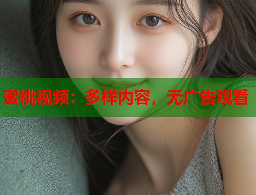 蜜桃视频：多样内容，无广告观看  第1张