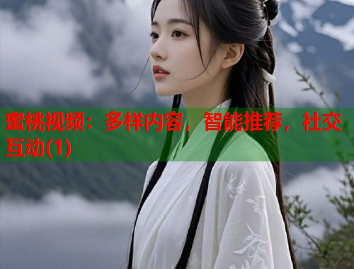蜜桃视频：多样内容，智能推荐，社交互动(1)  第1张