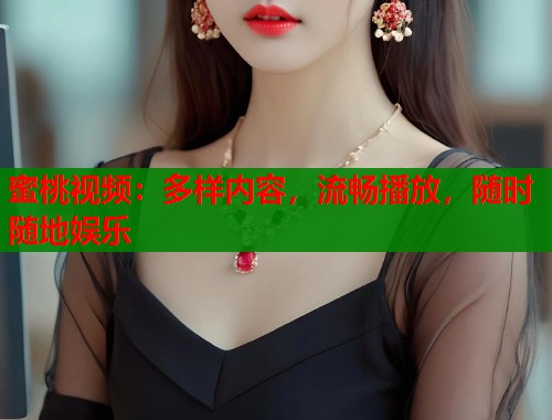 蜜桃视频：多样内容，流畅播放，随时随地娱乐  第1张
