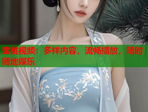 蜜桃视频：多样内容，流畅播放，随时随地娱乐  第2张