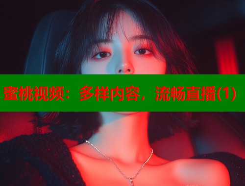蜜桃视频：多样内容，流畅直播(1)  第1张