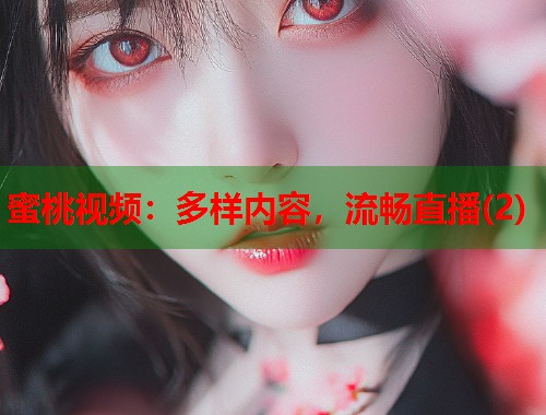 蜜桃视频：多样内容，流畅直播(2)  第1张