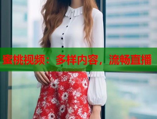 蜜桃视频：多样内容，流畅直播  第1张