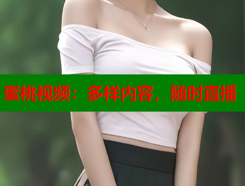 蜜桃视频：多样内容，随时直播  第1张