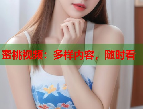 蜜桃视频：多样内容，随时看  第1张
