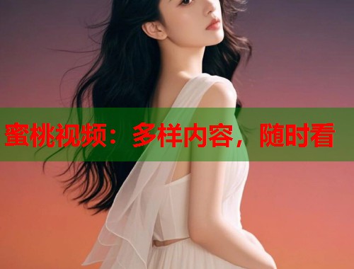 蜜桃视频：多样内容，随时看  第2张
