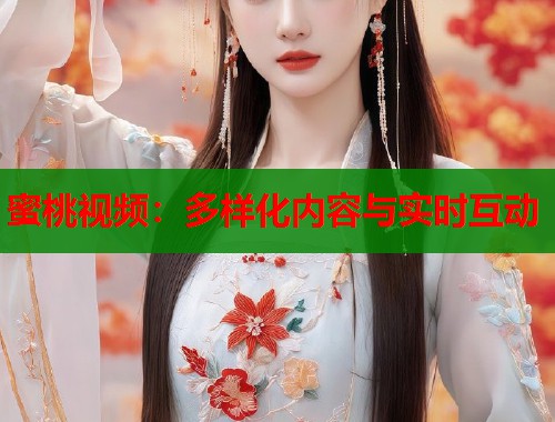 蜜桃视频：多样化内容与实时互动  第1张