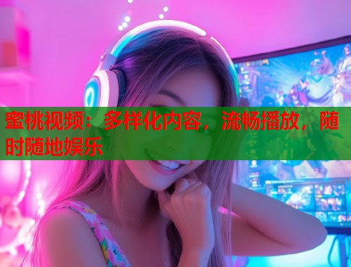 蜜桃视频：多样化内容，流畅播放，随时随地娱乐  第1张