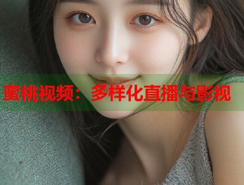 蜜桃视频：多样化直播与影视  第1张