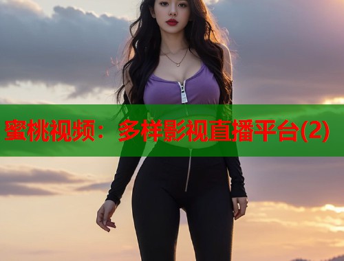 蜜桃视频：多样影视直播平台(2)  第1张