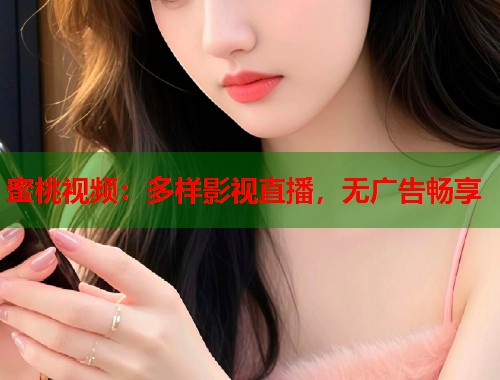 蜜桃视频：多样影视直播，无广告畅享  第1张