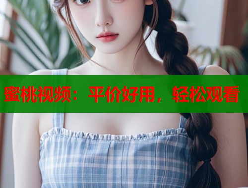 蜜桃视频：平价好用，轻松观看  第1张