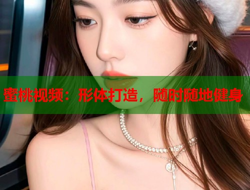 蜜桃视频：形体打造，随时随地健身  第1张