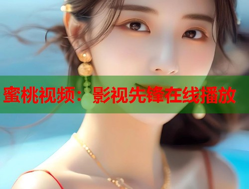 蜜桃视频：影视先锋在线播放  第1张