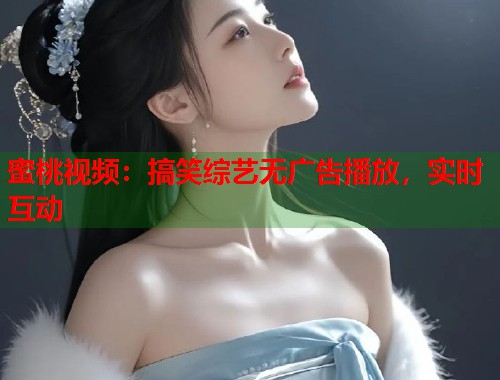 蜜桃视频：搞笑综艺无广告播放，实时互动  第1张