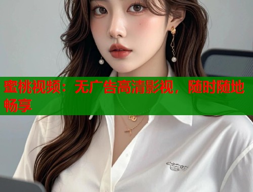 蜜桃视频：无广告高清影视，随时随地畅享  第1张