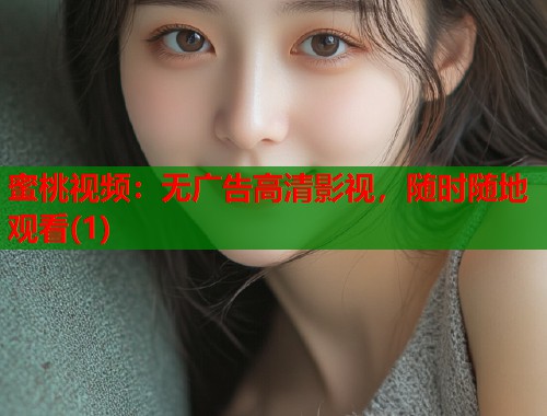蜜桃视频：无广告高清影视，随时随地观看(1)  第1张