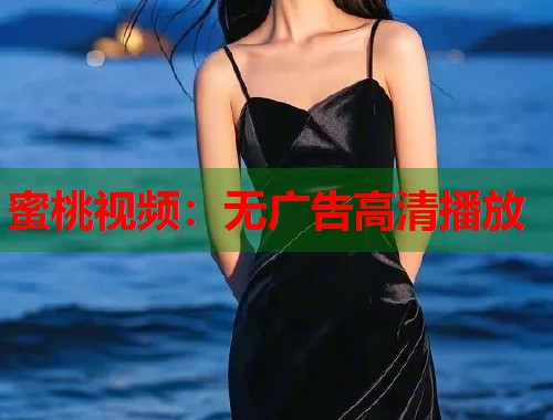 蜜桃视频：无广告高清播放  第1张