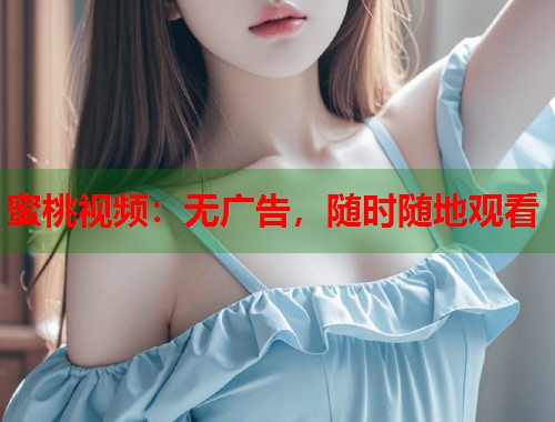 蜜桃视频：无广告，随时随地观看  第1张