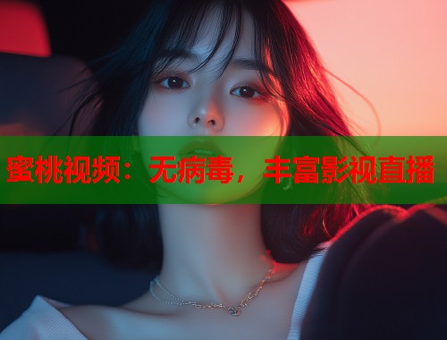 蜜桃视频：无病毒，丰富影视直播  第1张