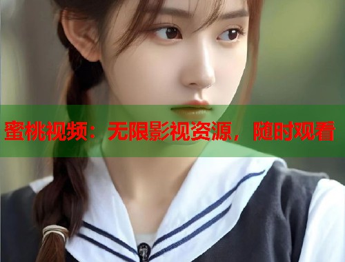 蜜桃视频：无限影视资源，随时观看  第1张