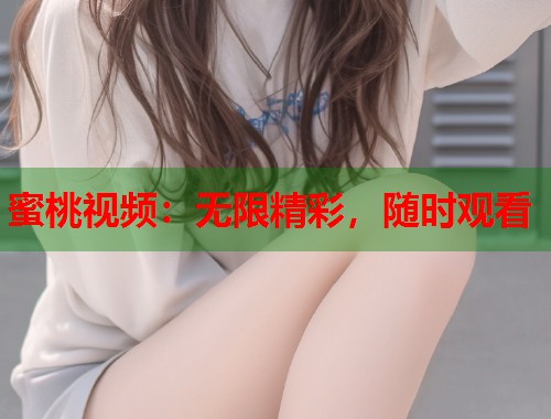 蜜桃视频：无限精彩，随时观看  第1张