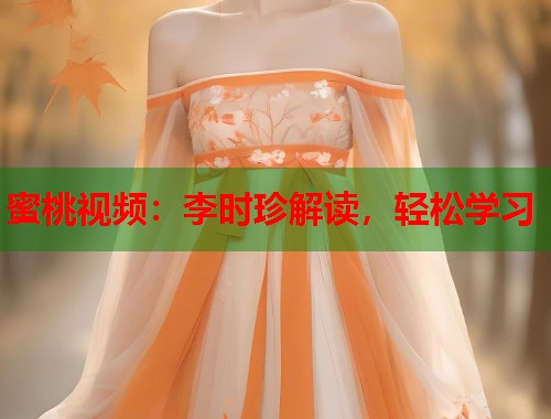 蜜桃视频：李时珍解读，轻松学习  第2张