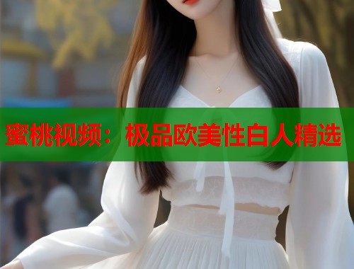 蜜桃视频：极品欧美性白人精选  第1张